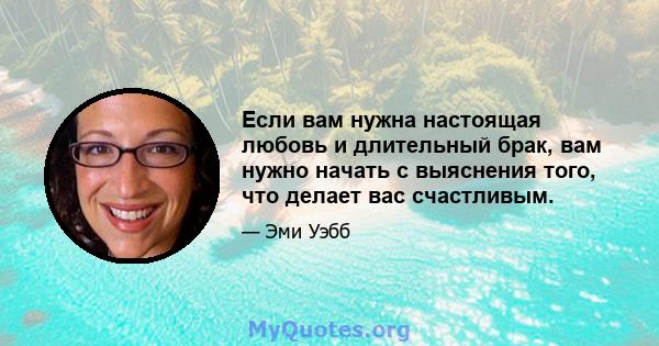 Если вам нужна настоящая любовь и длительный брак, вам нужно начать с выяснения того, что делает вас счастливым.