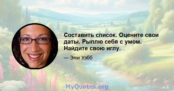 Составить список. Оцените свои даты. Рыплю себя с умом. Найдите свою иглу.