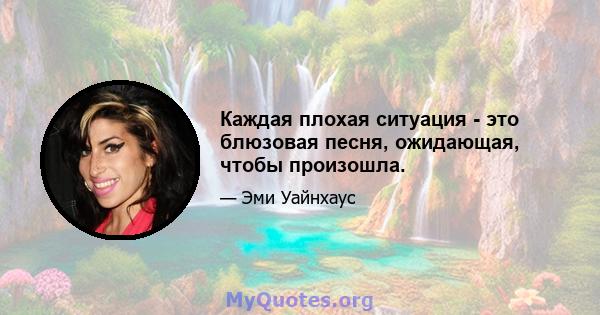 Каждая плохая ситуация - это блюзовая песня, ожидающая, чтобы произошла.