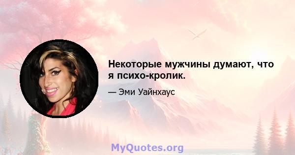 Некоторые мужчины думают, что я психо-кролик.