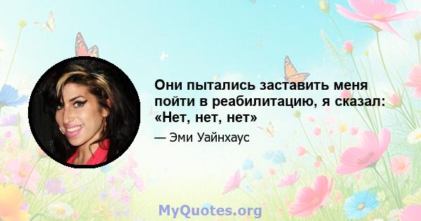 Они пытались заставить меня пойти в реабилитацию, я сказал: «Нет, нет, нет»