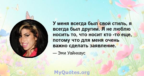 У меня всегда был свой стиль, я всегда был другим. Я не люблю носить то, что носит кто -то еще, потому что для меня очень важно сделать заявление.