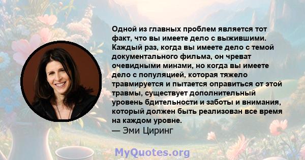 Одной из главных проблем является тот факт, что вы имеете дело с выжившими. Каждый раз, когда вы имеете дело с темой документального фильма, он чреват очевидными минами, но когда вы имеете дело с популяцией, которая