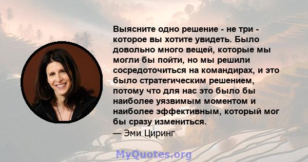 Выясните одно решение - не три - которое вы хотите увидеть. Было довольно много вещей, которые мы могли бы пойти, но мы решили сосредоточиться на командирах, и это было стратегическим решением, потому что для нас это