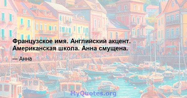 Французское имя. Английский акцент. Американская школа. Анна смущена.