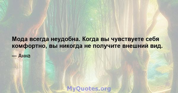 Мода всегда неудобна. Когда вы чувствуете себя комфортно, вы никогда не получите внешний вид.