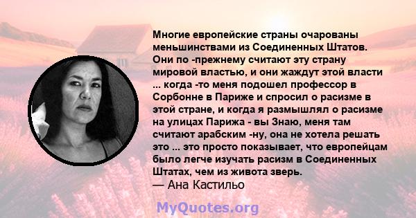 Многие европейские страны очарованы меньшинствами из Соединенных Штатов. Они по -прежнему считают эту страну мировой властью, и они жаждут этой власти ... когда -то меня подошел профессор в Сорбонне в Париже и спросил о 