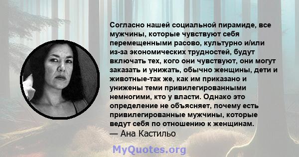 Согласно нашей социальной пирамиде, все мужчины, которые чувствуют себя перемещенными расово, культурно и/или из-за экономических трудностей, будут включать тех, кого они чувствуют, они могут заказать и унижать, обычно