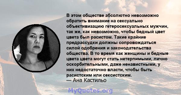 В этом обществе абсолютно невозможно обратить внимание на сексуально объективизацию гетеросексуальных мужчин, так же, как невозможно, чтобы бедный цвет цвета был расистом. Такие крайние предрассудки должны