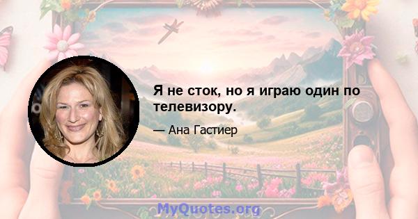 Я не сток, но я играю один по телевизору.