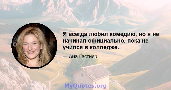 Я всегда любил комедию, но я не начинал официально, пока не учился в колледже.