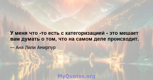 У меня что -то есть с категоризацией - это мешает вам думать о том, что на самом деле происходит.