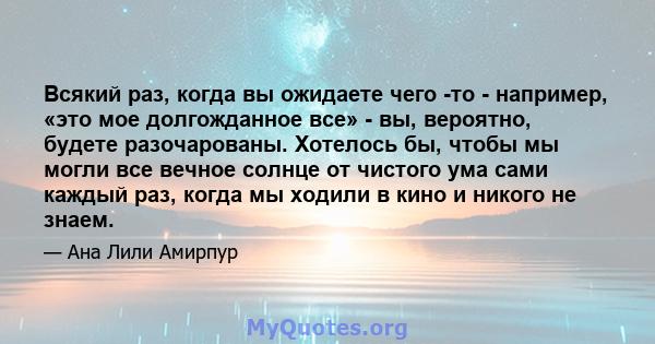 Всякий раз, когда вы ожидаете чего -то - например, «это мое долгожданное все» - вы, вероятно, будете разочарованы. Хотелось бы, чтобы мы могли все вечное солнце от чистого ума сами каждый раз, когда мы ходили в кино и