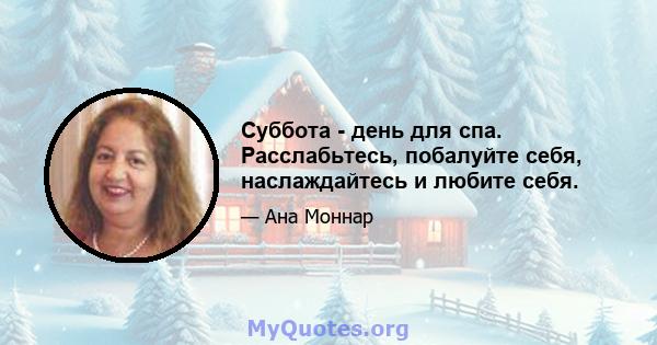 Суббота - день для спа. Расслабьтесь, побалуйте себя, наслаждайтесь и любите себя.