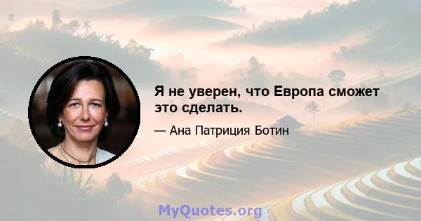 Я не уверен, что Европа сможет это сделать.