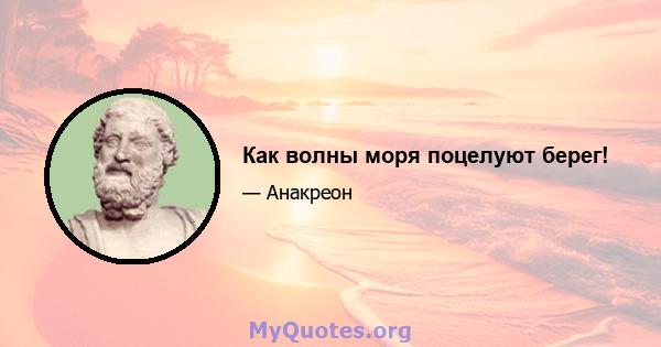 Как волны моря поцелуют берег!