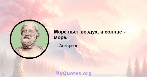 Море пьет воздух, а солнце - море.