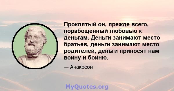 Проклятый он, прежде всего, порабощенный любовью к деньгам. Деньги занимают место братьев, деньги занимают место родителей, деньги приносят нам войну и бойню.