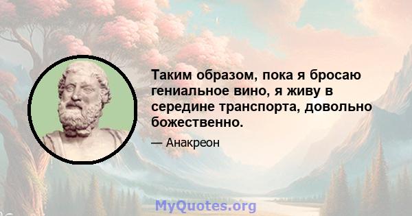 Таким образом, пока я бросаю гениальное вино, я живу в середине транспорта, довольно божественно.