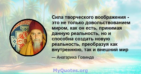 Сила творческого воображения - это не только довольствованием миром, как он есть, принимая данную реальность, но и способна создать новую реальность, преобразуя как внутреннюю, так и внешний мир