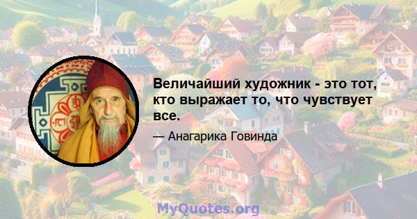 Величайший художник - это тот, кто выражает то, что чувствует все.