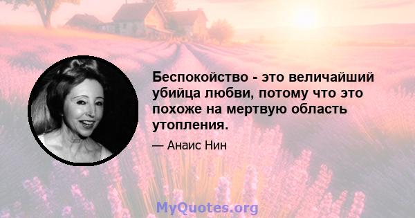 Беспокойство - это величайший убийца любви, потому что это похоже на мертвую область утопления.