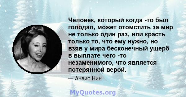 Человек, который когда -то был голодал, может отомстить за мир не только один раз, или красть только то, что ему нужно, но взяв у мира бесконечный ущерб в выплате чего -то незаменимого, что является потерянной верой.