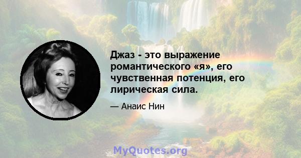 Джаз - это выражение романтического «я», его чувственная потенция, его лирическая сила.