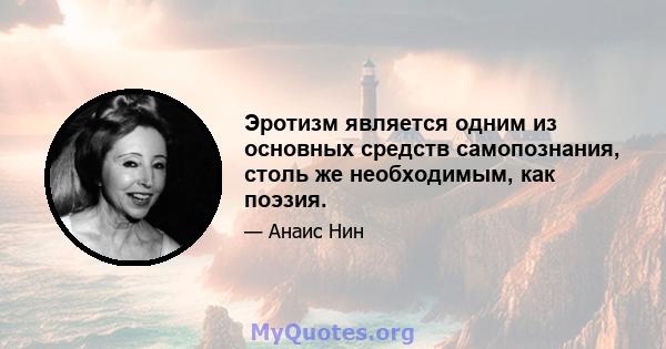 Эротизм является одним из основных средств самопознания, столь же необходимым, как поэзия.