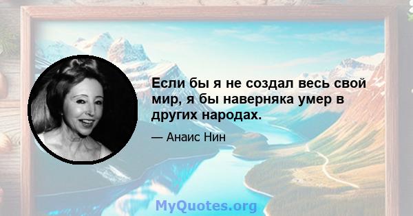 Если бы я не создал весь свой мир, я бы наверняка умер в других народах.