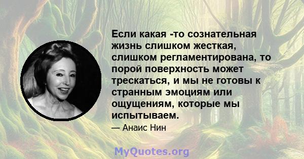 Если какая -то сознательная жизнь слишком жесткая, слишком регламентирована, то порой поверхность может трескаться, и мы не готовы к странным эмоциям или ощущениям, которые мы испытываем.