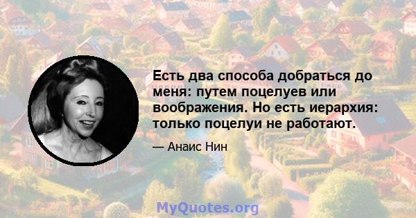 Есть два способа добраться до меня: путем поцелуев или воображения. Но есть иерархия: только поцелуи не работают.