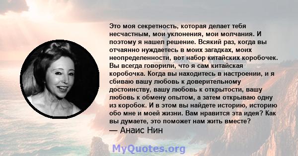 Это моя секретность, которая делает тебя несчастным, мои уклонения, мои молчания. И поэтому я нашел решение. Всякий раз, когда вы отчаянно нуждаетесь в моих загадках, моих неопределенности, вот набор китайских