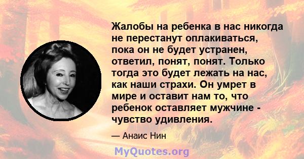 Жалобы на ребенка в нас никогда не перестанут оплакиваться, пока он не будет устранен, ответил, понят, понят. Только тогда это будет лежать на нас, как наши страхи. Он умрет в мире и оставит нам то, что ребенок