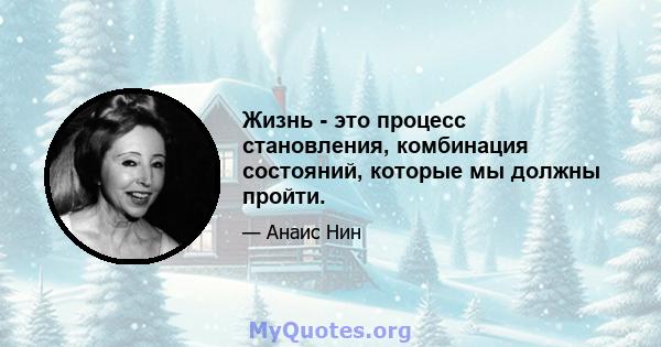 Жизнь - это процесс становления, комбинация состояний, которые мы должны пройти.