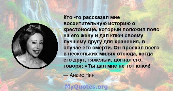 Кто -то рассказал мне восхитительную историю о крестоносце, который положил пояс на его жену и дал ключ своему лучшему другу для хранения, в случае его смерти. Он проехал всего в нескольких милях отсюда, когда его друг, 