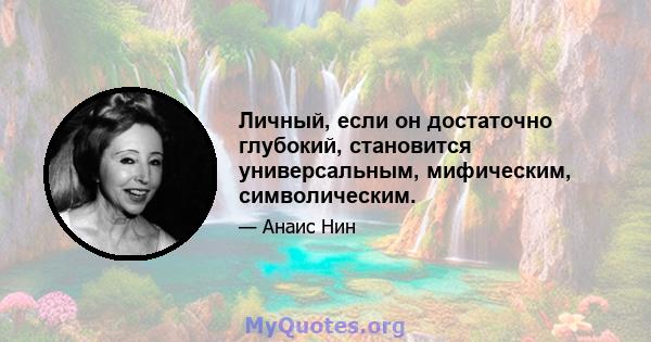 Личный, если он достаточно глубокий, становится универсальным, мифическим, символическим.