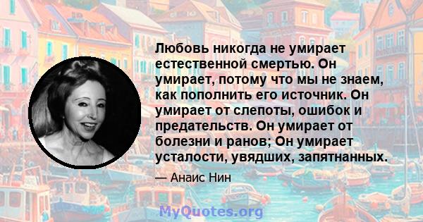 Любовь никогда не умирает естественной смертью. Он умирает, потому что мы не знаем, как пополнить его источник. Он умирает от слепоты, ошибок и предательств. Он умирает от болезни и ранов; Он умирает усталости, увядших, 