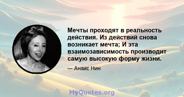 Мечты проходят в реальность действия. Из действий снова возникает мечта; И эта взаимозависимость производит самую высокую форму жизни.