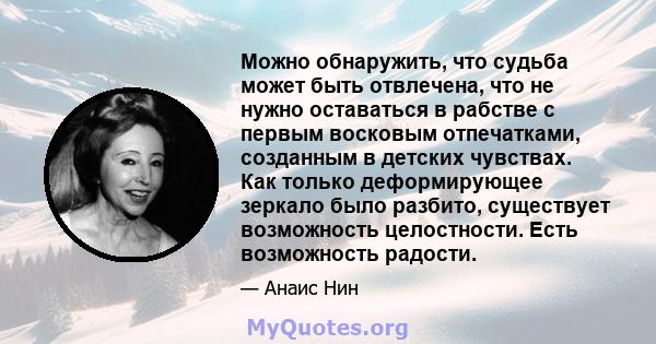 Можно обнаружить, что судьба может быть отвлечена, что не нужно оставаться в рабстве с первым восковым отпечатками, созданным в детских чувствах. Как только деформирующее зеркало было разбито, существует возможность