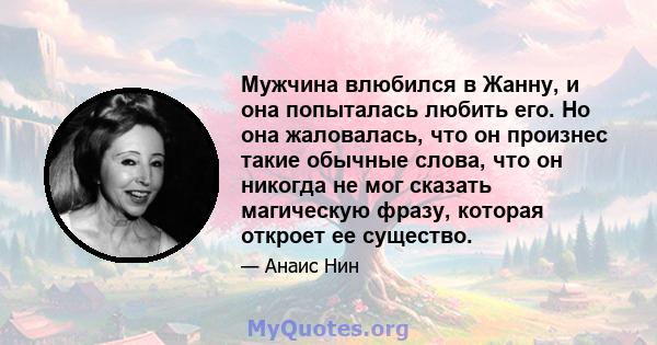 Мужчина влюбился в Жанну, и она попыталась любить его. Но она жаловалась, что он произнес такие обычные слова, что он никогда не мог сказать магическую фразу, которая откроет ее существо.