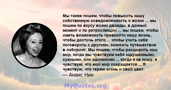 Мы также пишем, чтобы повысить нашу собственную осведомленность о жизни ... мы пишем по вкусу жизни дважды, в данный момент и по ретроспекции ... мы пишем, чтобы иметь возможность превзойти нашу жизнь, чтобы достичь