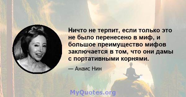 Ничто не терпит, если только это не было перенесено в миф, и большое преимущество мифов заключается в том, что они дамы с портативными корнями.