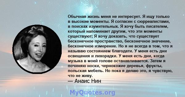 Обычная жизнь меня не интересует. Я ищу только в высокие моменты. Я согласен с сюрреалистами, в поисках изумительных. Я хочу быть писателем, который напоминает другим, что эти моменты существуют; Я хочу доказать, что