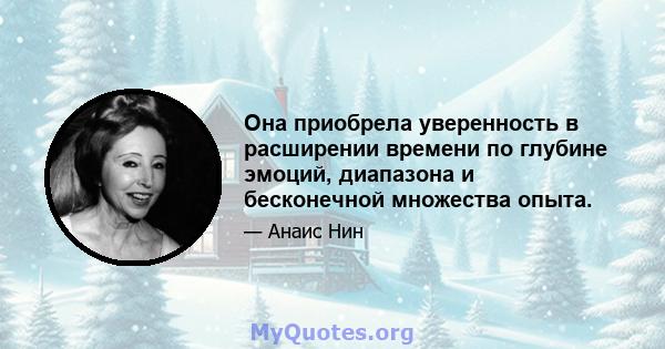 Она приобрела уверенность в расширении времени по глубине эмоций, диапазона и бесконечной множества опыта.