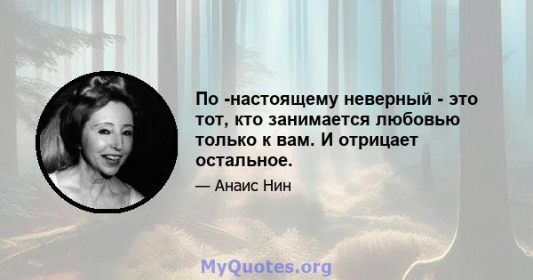 По -настоящему неверный - это тот, кто занимается любовью только к вам. И отрицает остальное.