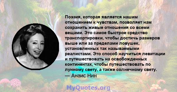 Поэзия, которая является нашим отношением к чувствам, позволяет нам сохранить живые отношения со всеми вещами. Это самое быстрое средство транспортировки, чтобы достичь размеров выше или за пределами ловушек,