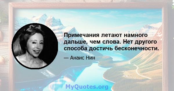 Примечания летают намного дальше, чем слова. Нет другого способа достичь бесконечности.