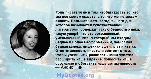 Роль писателя не в том, чтобы сказать то, что мы все можем сказать, а то, что мы не можем сказать. Большая часть сегодняшнего дня, которое называется художественной литературой, содержит такую ​​бедность языка, такую