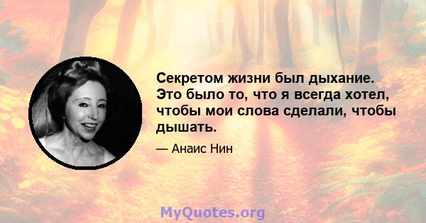 Секретом жизни был дыхание. Это было то, что я всегда хотел, чтобы мои слова сделали, чтобы дышать.